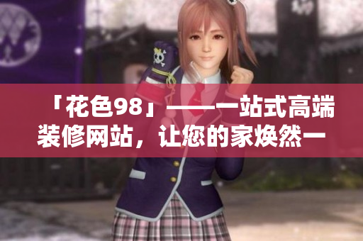 「花色98」——一站式高端装修网站，让您的家焕然一新