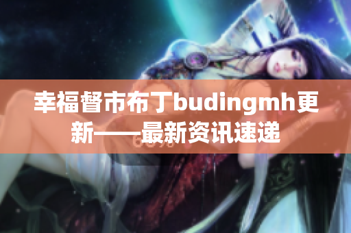 幸福督市布丁budingmh更新——最新资讯速递