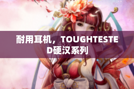 耐用耳机，TOUGHTESTED硬汉系列
