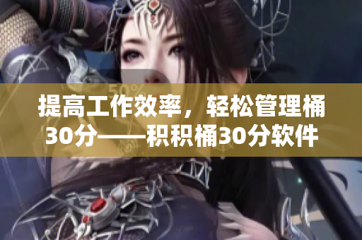 提高工作效率，轻松管理桶30分——积积桶30分软件