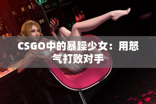 CSGO中的暴躁少女：用怒气打败对手