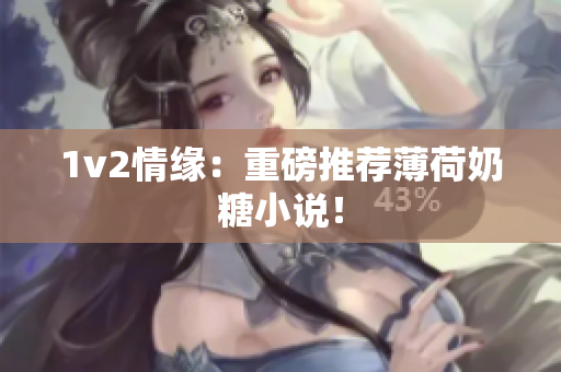 1v2情缘：重磅推荐薄荷奶糖小说！