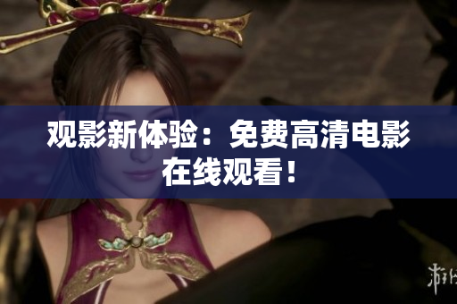 观影新体验：免费高清电影在线观看！