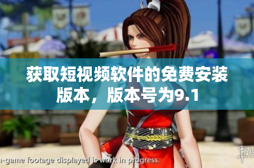 获取短视频软件的免费安装版本，版本号为9.1