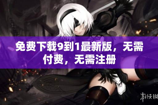 免费下载9到1最新版，无需付费，无需注册