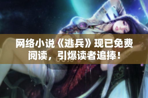 网络小说《逃兵》现已免费阅读，引爆读者追捧！