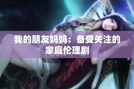 我的朋友妈妈：备受关注的家庭伦理剧