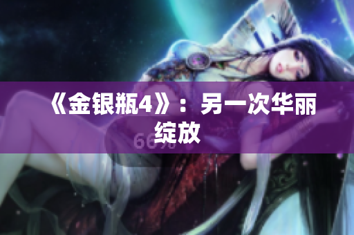 《金银瓶4》：另一次华丽绽放