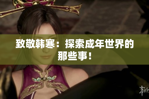 致敬韩寒：探索成年世界的那些事！