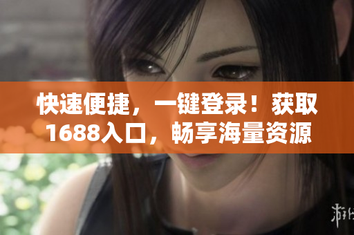 快速便捷，一键登录！获取1688入口，畅享海量资源！