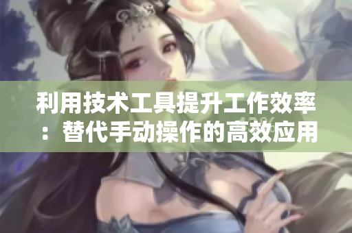 利用技术工具提升工作效率：替代手动操作的高效应用