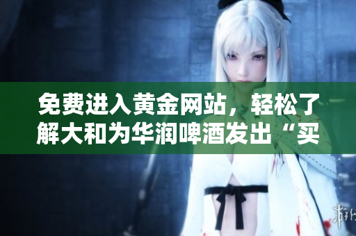 免费进入黄金网站，轻松了解大和为华润啤酒发出“买入”评级！