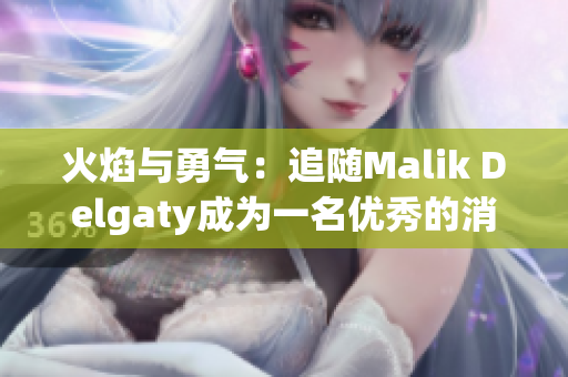 火焰与勇气：追随Malik Delgaty成为一名优秀的消防员