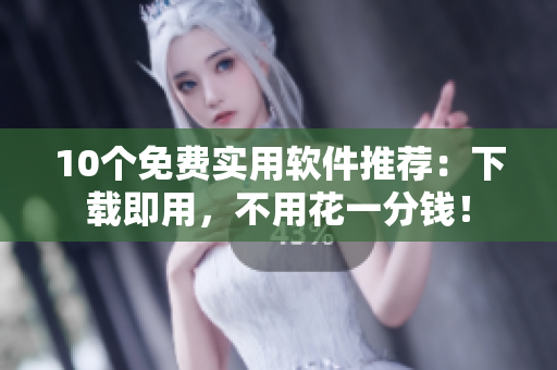 10个免费实用软件推荐：下载即用，不用花一分钱！
