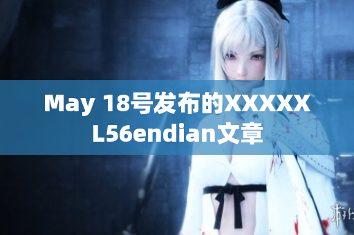 May 18号发布的XXXXXL56endian文章