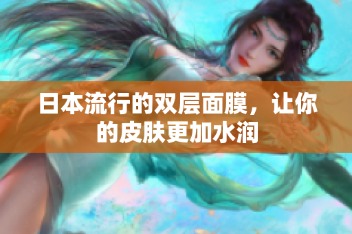 日本流行的双层面膜，让你的皮肤更加水润