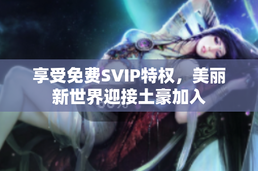 享受免费SVIP特权，美丽新世界迎接土豪加入