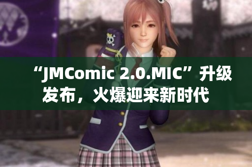 “JMComic 2.0.MIC”升级发布，火爆迎来新时代