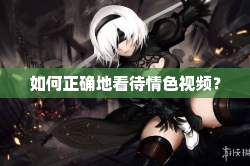 如何正确地看待情色视频？