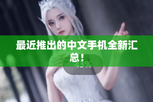 最近推出的中文手机全新汇总！