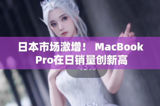 日本市场激增！ MacBook Pro在日销量创新高