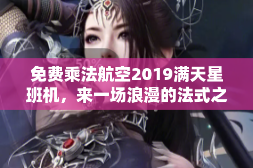 免费乘法航空2019满天星班机，来一场浪漫的法式之旅