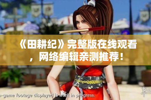 《田耕纪》完整版在线观看，网络编辑亲测推荐！