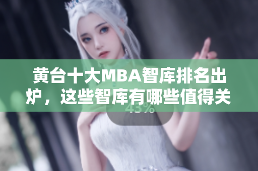 黄台十大MBA智库排名出炉，这些智库有哪些值得关注？