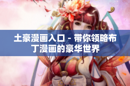 土豪漫画入口 - 带你领略布丁漫画的豪华世界