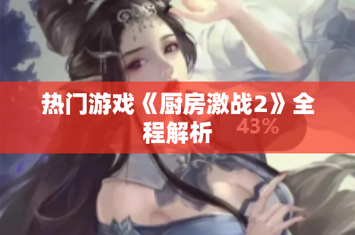 热门游戏《厨房激战2》全程解析