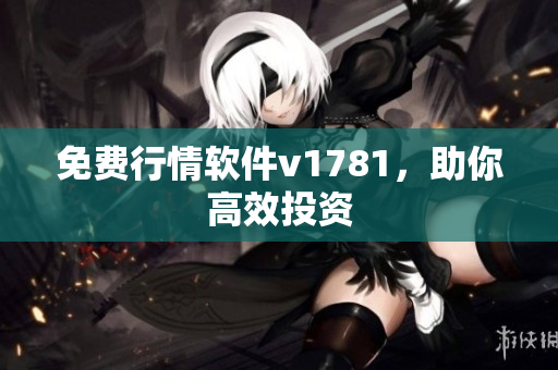 免费行情软件v1781，助你高效投资