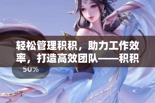 轻松管理积积，助力工作效率，打造高效团队——积积管理工具