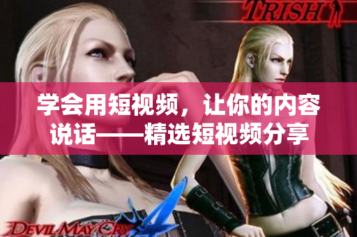 学会用短视频，让你的内容说话——精选短视频分享