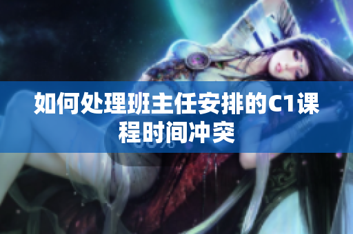 如何处理班主任安排的C1课程时间冲突