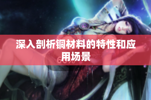深入剖析铜材料的特性和应用场景
