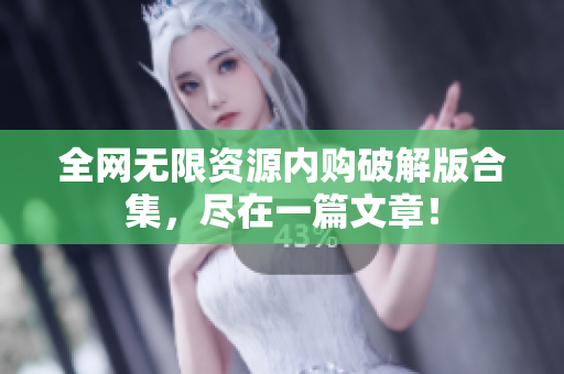 全网无限资源内购破解版合集，尽在一篇文章！