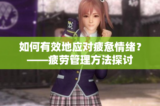 如何有效地应对疲惫情绪？——疲劳管理方法探讨