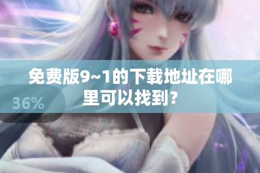 免费版9~1的下载地址在哪里可以找到？