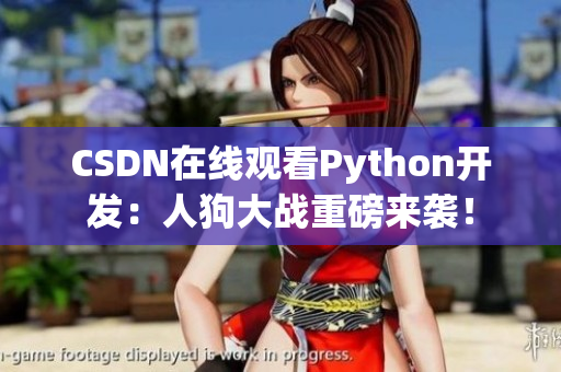 CSDN在线观看Python开发：人狗大战重磅来袭！