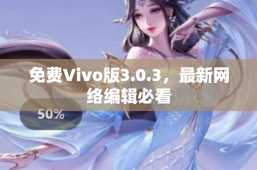 免费Vivo版3.0.3，最新网络编辑必看