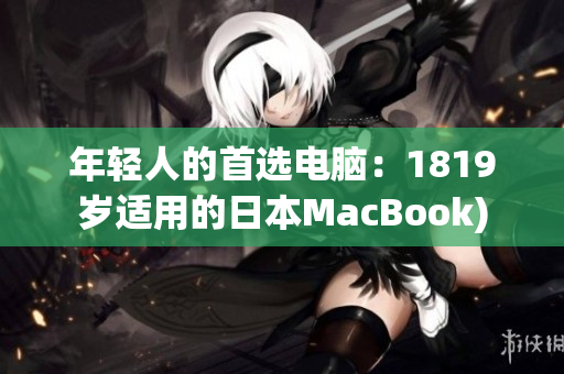 年轻人的首选电脑：1819岁适用的日本MacBook)