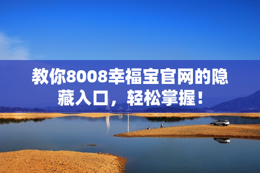 教你8008幸福宝官网的隐藏入口，轻松掌握！