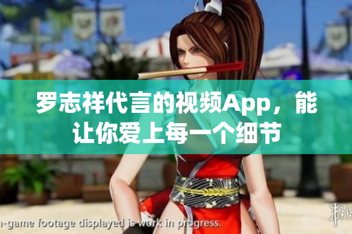 罗志祥代言的视频App，能让你爱上每一个细节