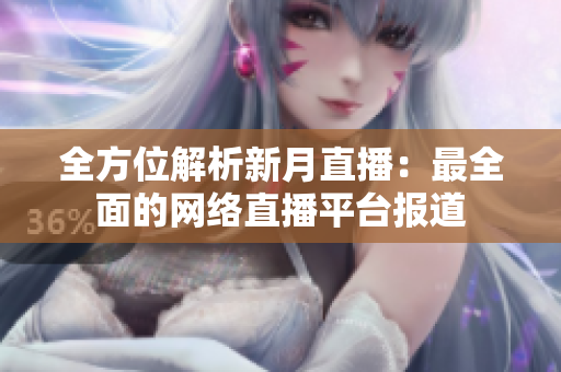 全方位解析新月直播：最全面的网络直播平台报道