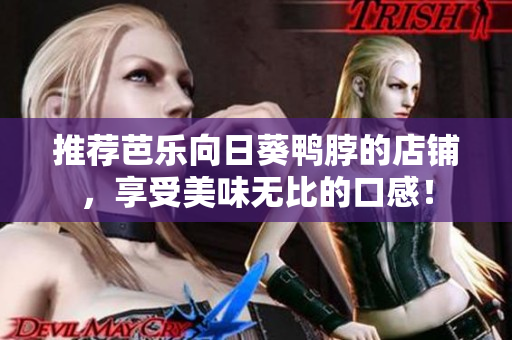 推荐芭乐向日葵鸭脖的店铺，享受美味无比的口感！