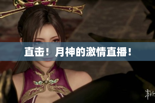 直击！月神的激情直播！