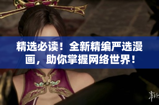 精选必读！全新精编严选漫画，助你掌握网络世界！