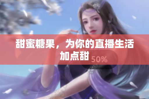 甜蜜糖果，为你的直播生活加点甜