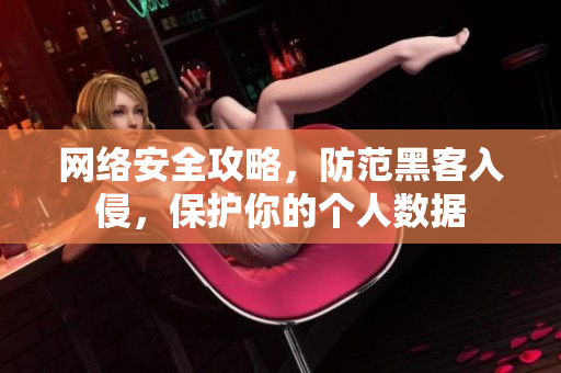 网络安全攻略，防范黑客入侵，保护你的个人数据