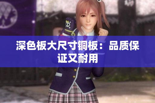 深色板大尺寸铜板：品质保证又耐用